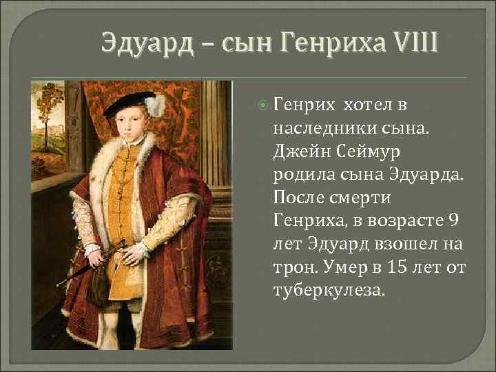 Эдуард – сын Генриха VIII Генрих хотел в наследники сына. Джейн Сеймур родила сына