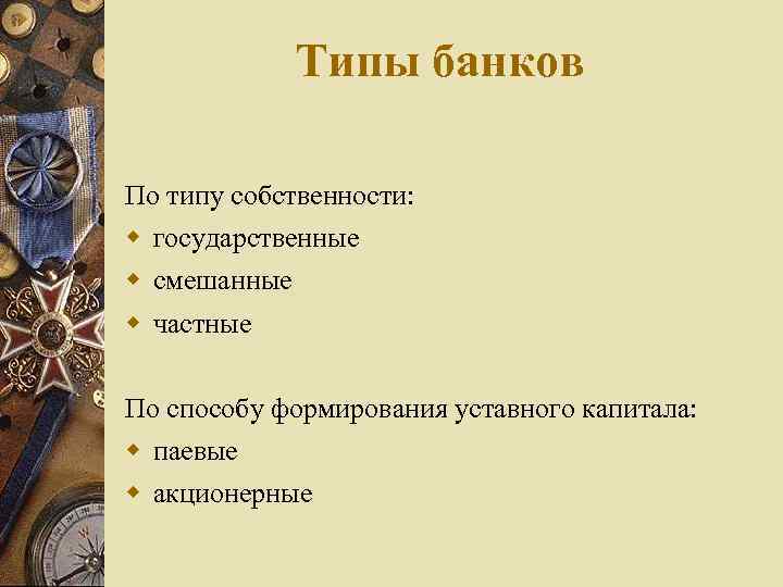 Типы банков По типу собственности: государственные смешанные частные По способу формирования уставного капитала: паевые