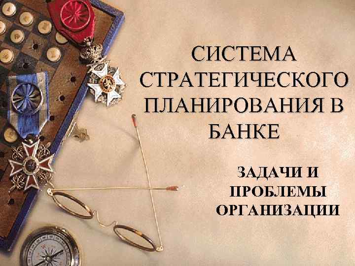 СИСТЕМА СТРАТЕГИЧЕСКОГО ПЛАНИРОВАНИЯ В БАНКЕ ЗАДАЧИ И ПРОБЛЕМЫ ОРГАНИЗАЦИИ 