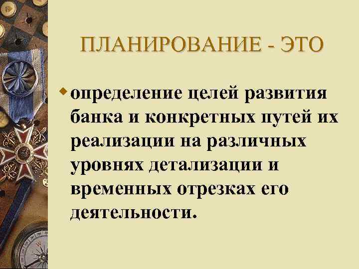 ПЛАНИРОВАНИЕ - ЭТО определение целей развития банка и конкретных путей их реализации на различных