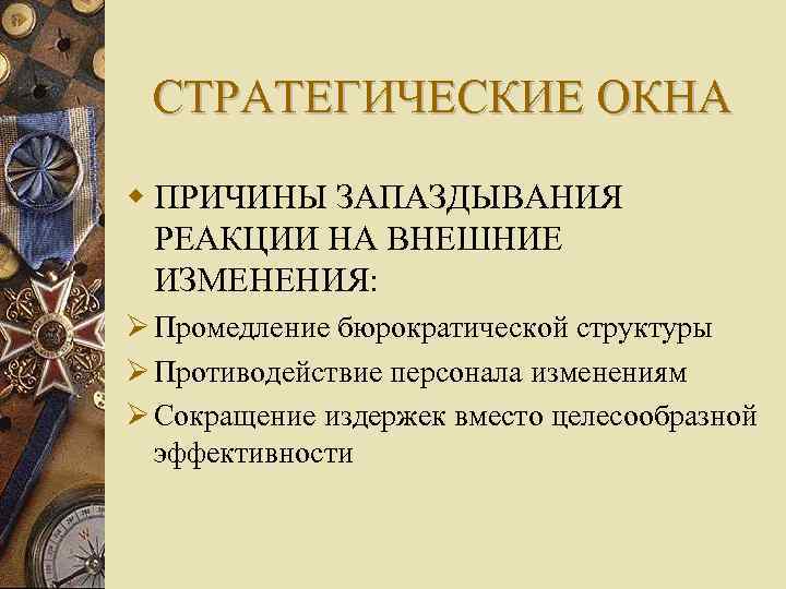 СТРАТЕГИЧЕСКИЕ ОКНА ПРИЧИНЫ ЗАПАЗДЫВАНИЯ РЕАКЦИИ НА ВНЕШНИЕ ИЗМЕНЕНИЯ: Промедление бюрократической структуры Противодействие персонала изменениям