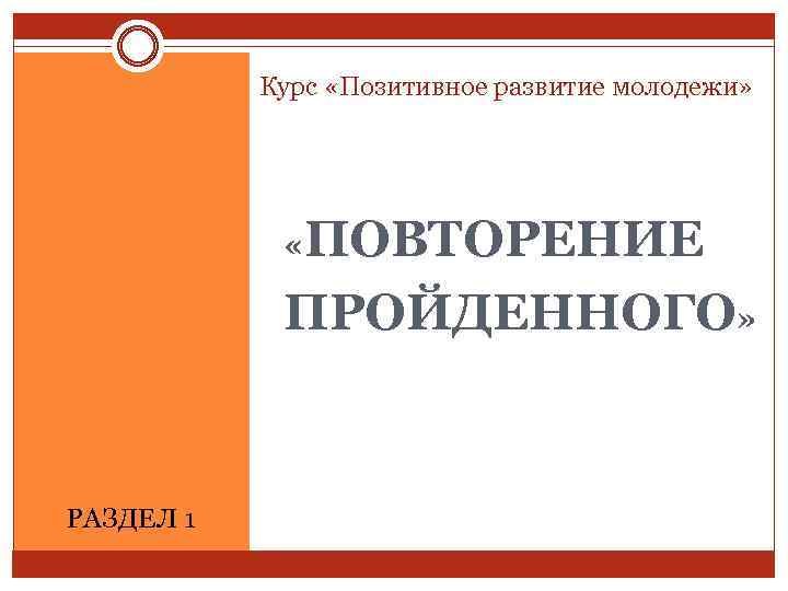 Курс «Позитивное развитие молодежи» «ПОВТОРЕНИЕ ПРОЙДЕННОГО» РАЗДЕЛ 1 