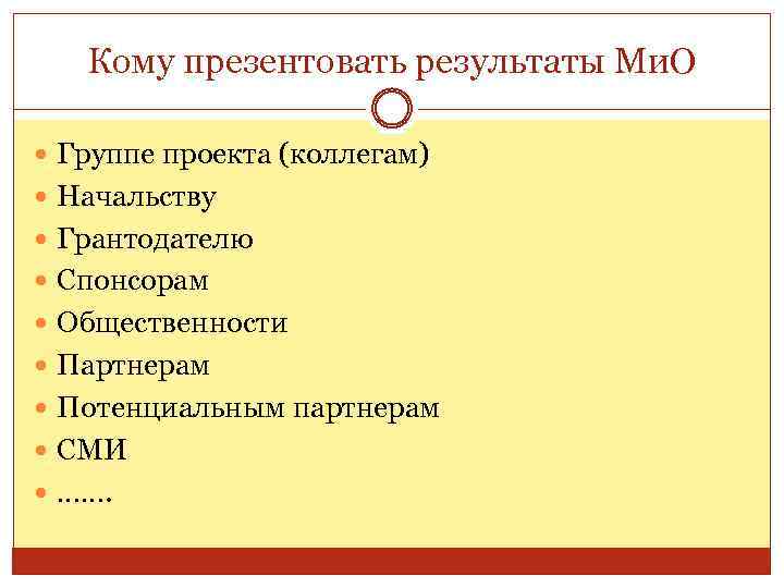 Кому презентовать результаты Ми. О Группе проекта (коллегам) Начальству Грантодателю Спонсорам Общественности Партнерам Потенциальным