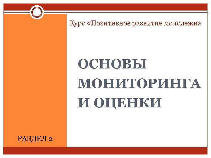 Курс «Позитивное развитие молодежи» ОСНОВЫ МОНИТОРИНГА И ОЦЕНКИ РАЗДЕЛ 2 