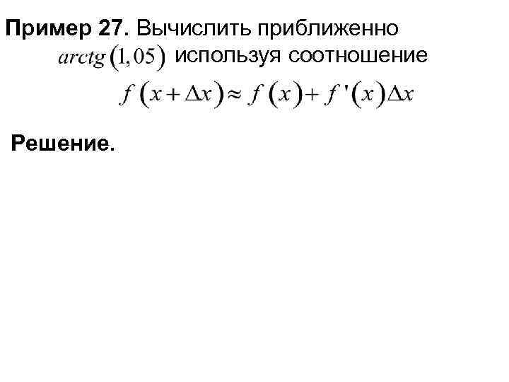 Пример 27. Вычислить приближенно используя соотношение Решение. 