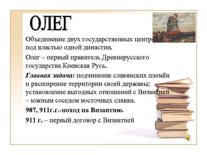 Объединение двух государственных центров под властью одной династии. Олег – первый правитель Древнерусского государства