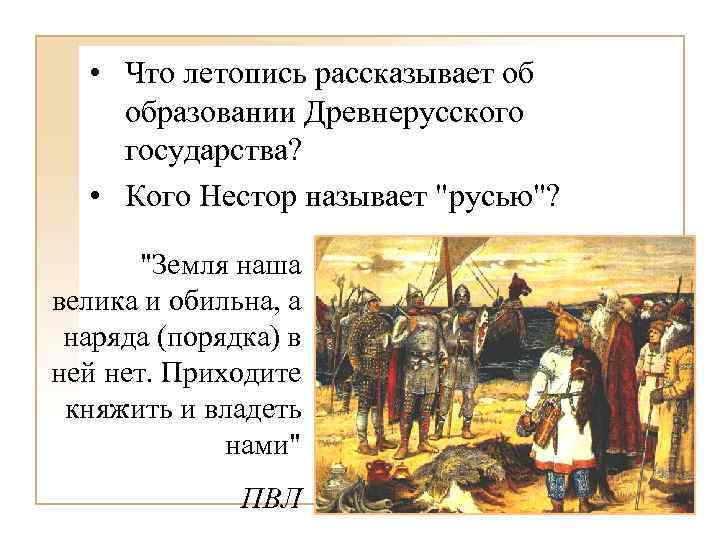  • Что летопись рассказывает об образовании Древнерусского государства? • Кого Нестор называет "русью"?
