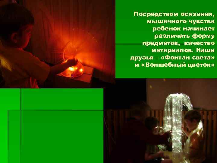 Посредством осязания, мышечного чувства ребенок начинает различать форму предметов, качество материалов. Наши друзья –