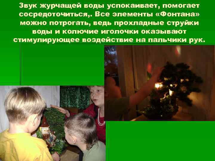 Звук журчащей воды успокаивает, помогает сосредоточиться, . Все элементы «Фонтана» можно потрогать, ведь прохладные