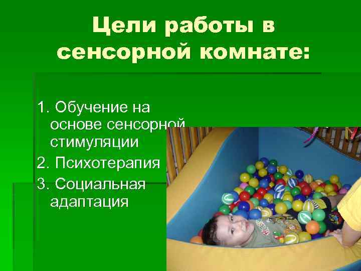 Цели работы в сенсорной комнате: 1. Обучение на основе сенсорной стимуляции 2. Психотерапия 3.