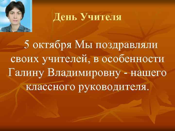 День Учителя 5 октября Мы поздравляли своих учителей, в особенности Галину Владимировну - нашего