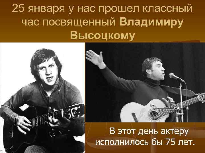 25 января у нас прошел классный час посвященный Владимиру Высоцкому В этот день актеру