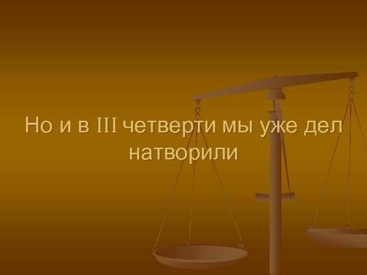 Но и в III четверти мы уже дел натворили 