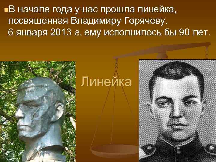 n. В начале года у нас прошла линейка, посвященная Владимиру Горячеву. 6 января 2013