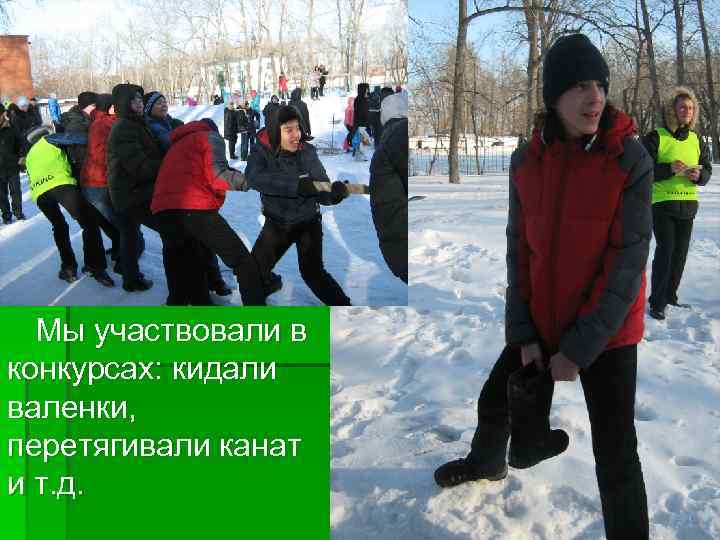 Мы участвовали в конкурсах: кидали валенки, перетягивали канат и т. д. 