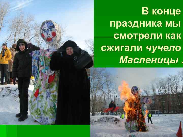 В конце праздника мы смотрели как сжигали чучело Масленицы. 