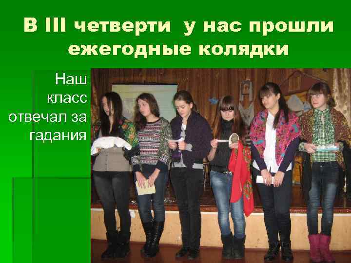 В III четверти у нас прошли ежегодные колядки Наш класс отвечал за гадания 