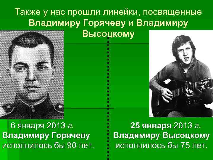 Также у нас прошли линейки, посвященные Владимиру Горячеву и Владимиру Высоцкому 6 января 2013