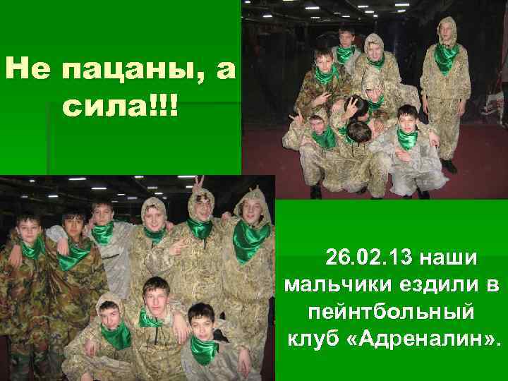 Не пацаны, а сила!!! 26. 02. 13 наши мальчики ездили в пейнтбольный клуб «Адреналин»