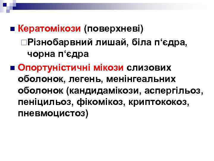 Кератомікози (поверхневі) ¨Різнобарвний лишай, біла п‘єдра, чорна п‘єдра n Опортуністичні мікози слизових оболонок, легень,