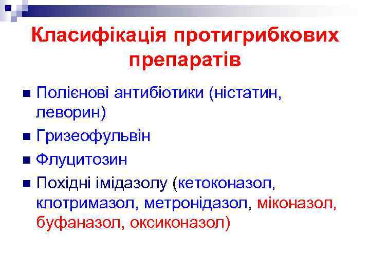 Класифікація протигрибкових препаратів Полієнові антибіотики (ністатин, леворин) n Гризеофульвін n Флуцитозин n Похідні імідазолу