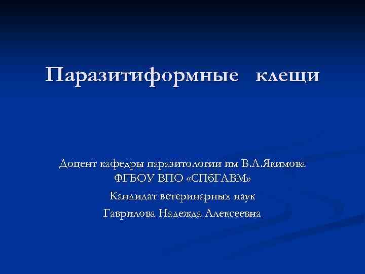 Паразитиформные клещи Доцент кафедры паразитологии им В. Л. Якимова ФГБОУ ВПО «СПб. ГАВМ» Кандидат