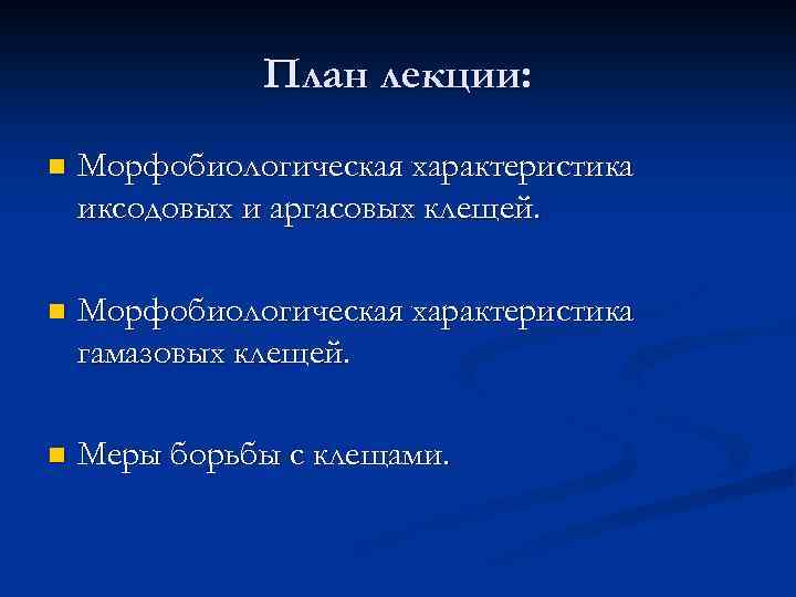 План лекции: n Морфобиологическая характеристика иксодовых и аргасовых клещей. n Морфобиологическая характеристика гамазовых клещей.