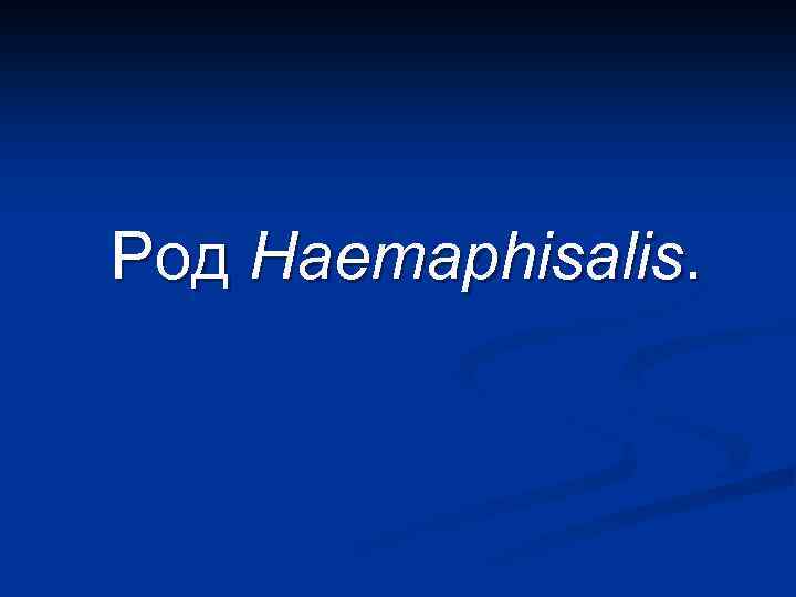 Род Haemaphisalis. 