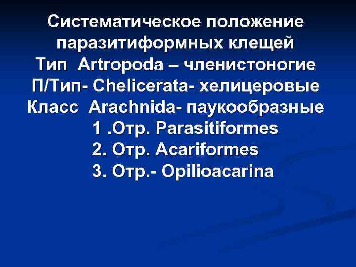 Систематическое положение паразитиформных клещей Тип Artropoda – членистоногие П/Тип- Chelicerata- хелицеровые Класс Arachnida- паукообразные