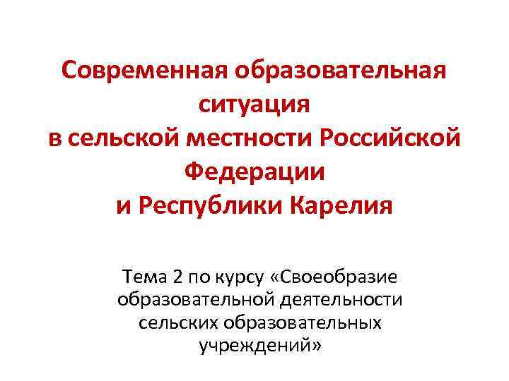 Современная образовательная ситуация в сельской местности Российской Федерации и Республики Карелия Тема 2 по