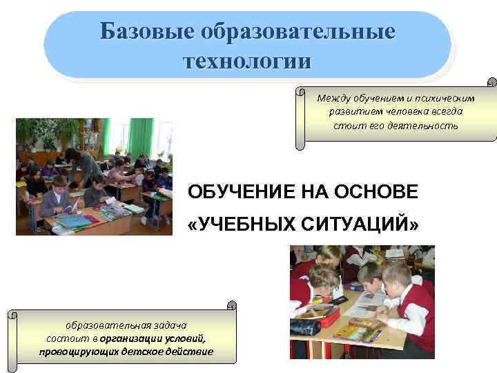 Базовые образовательные технологии Между обучением и психическим развитием человека всегда стоит его деятельность ОБУЧЕНИЕ