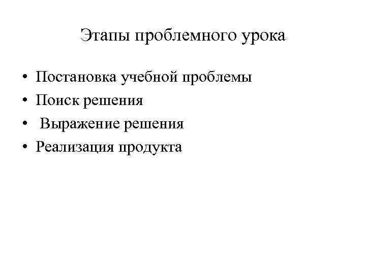 Этапы проблемного урока • • Постановка учебной проблемы Поиск решения Выражение решения Реализация продукта