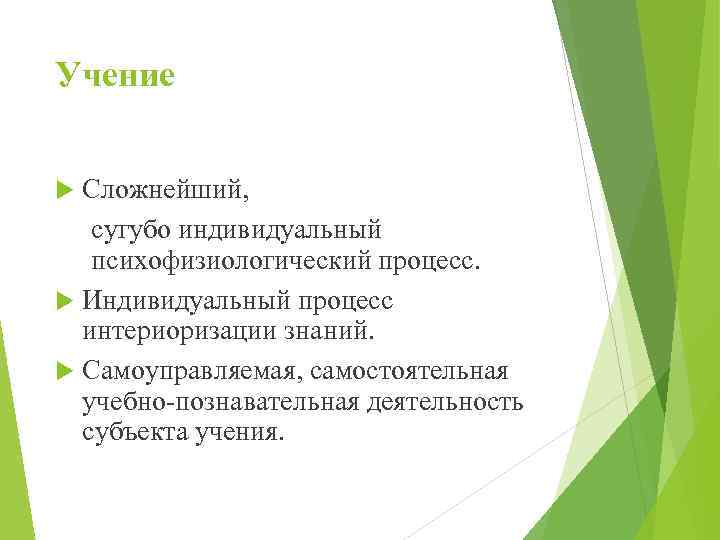 Учение Сложнейший, сугубо индивидуальный психофизиологический процесс. Индивидуальный процесс интериоризации знаний. Самоуправляемая, самостоятельная учебно-познавательная деятельность