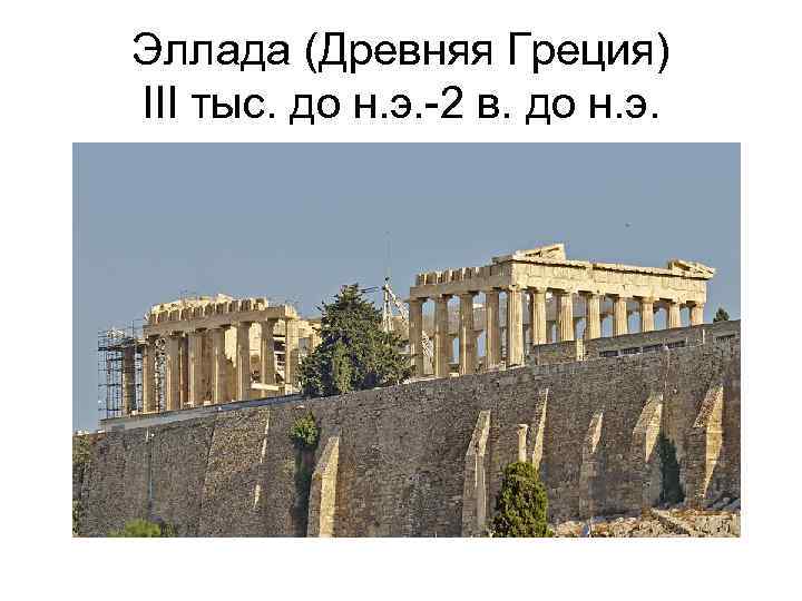 Эллада (Древняя Греция) III тыс. до н. э. -2 в. до н. э. 