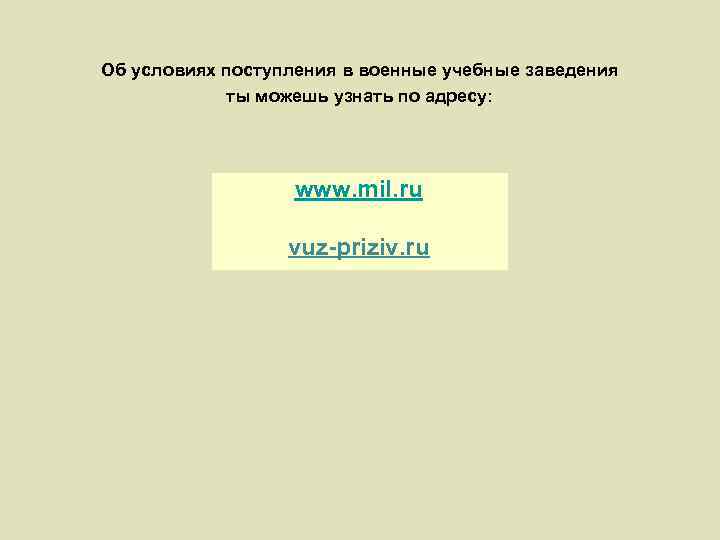 Об условиях поступления в военные учебные заведения ты можешь узнать по адресу: www. mil.