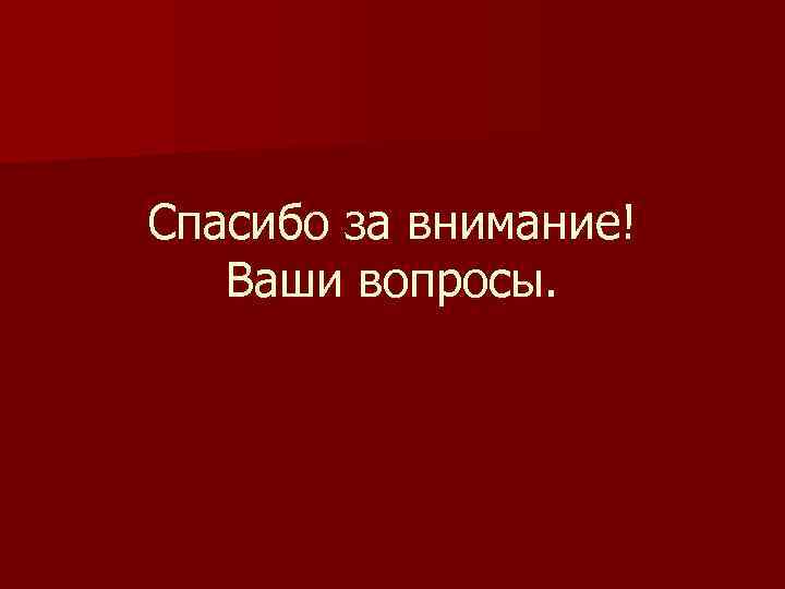 Спасибо за внимание! Ваши вопросы. 