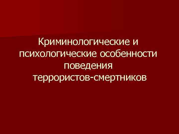 Криминологические и психологические особенности поведения террористов-смертников 