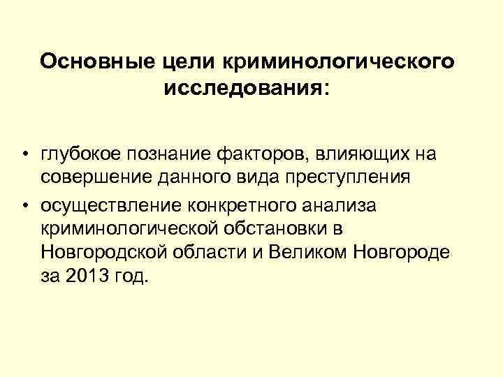 Основные цели криминологического исследования: • глубокое познание факторов, влияющих на совершение данного вида преступления