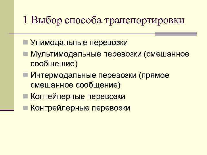 1 Выбор способа транспортировки n Унимодальные перевозки n Мультимодальные перевозки (смешанное сообщешие) n Интермодальные