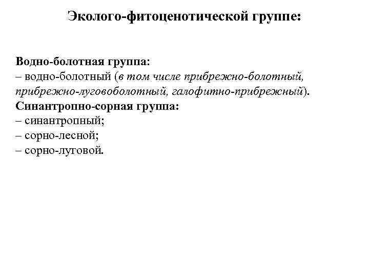 Эколого-фитоценотической группе: Водно-болотная группа: – водно-болотный (в том числе прибрежно-болотный, прибрежно-луговоболотный, галофитно-прибрежный). Синантропно-сорная группа: