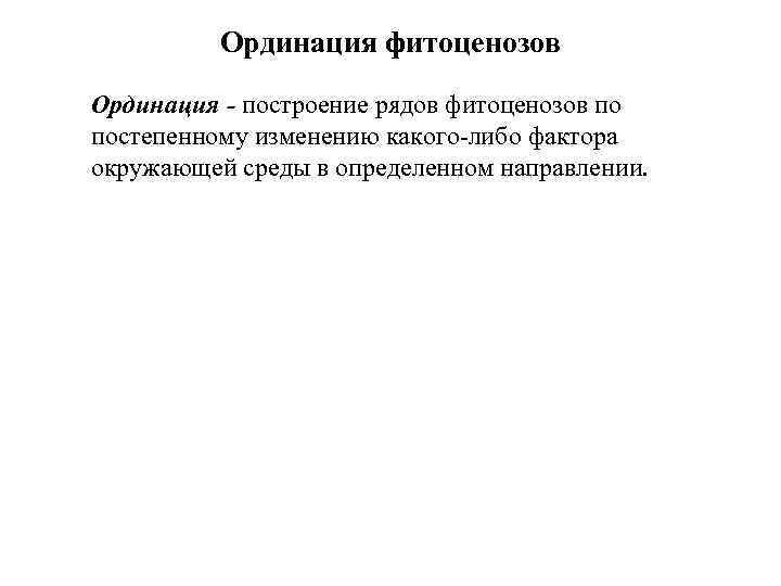 Ординация фитоценозов Ординация - построение рядов фитоценозов по постепенному изменению какого-либо фактора окружающей среды