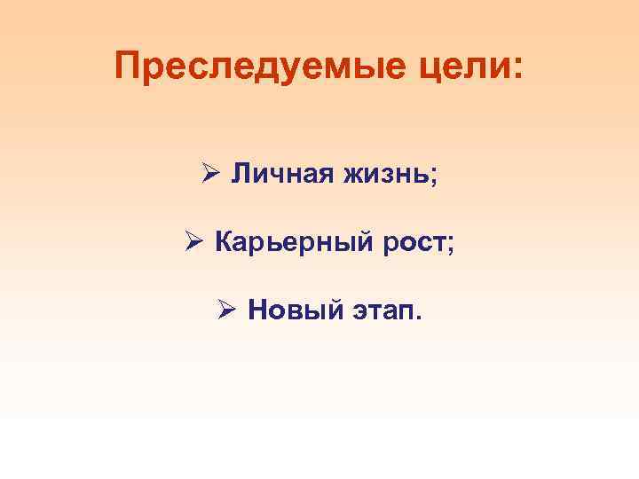 Преследуемые цели: Ø Личная жизнь; Ø Карьерный рост; Ø Новый этап. 