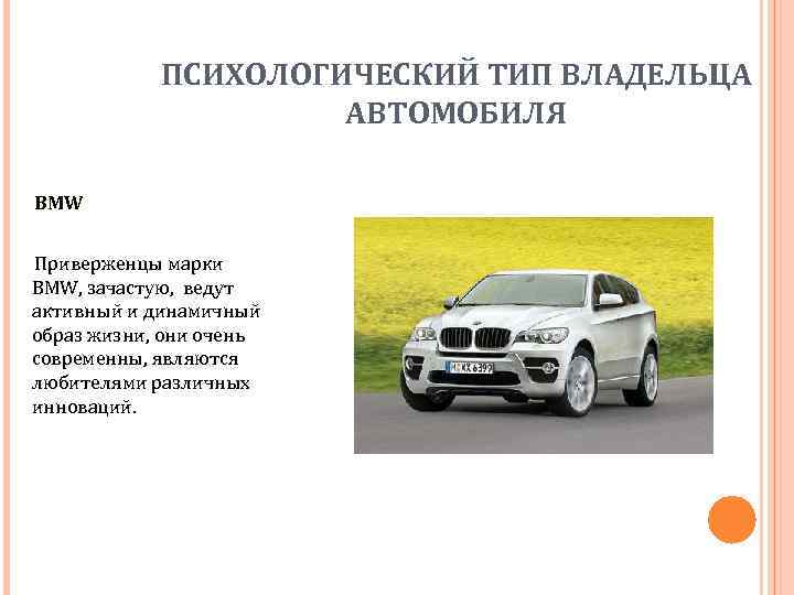 ПСИХОЛОГИЧЕСКИЙ ТИП ВЛАДЕЛЬЦА АВТОМОБИЛЯ BMW Приверженцы марки BMW, зачастую, ведут активный и динамичный образ