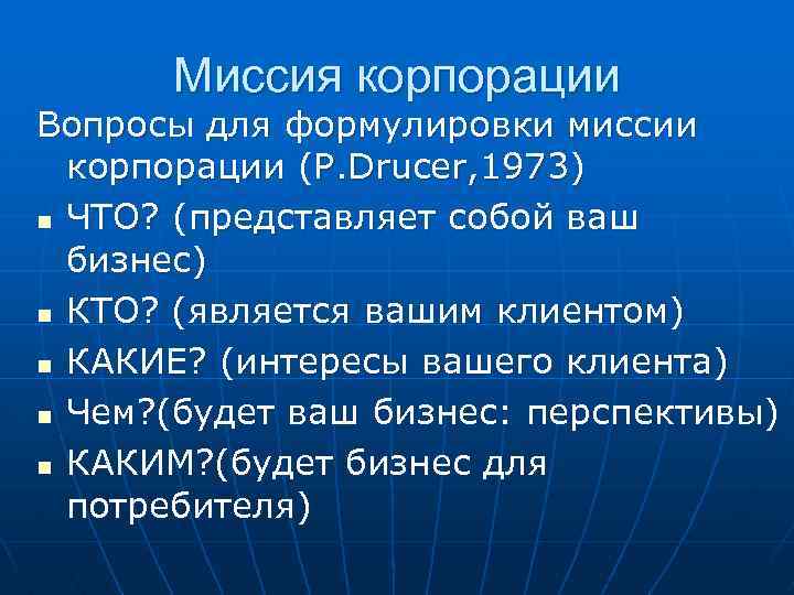 Миссия корпорации Вопросы для формулировки миссии корпорации (P. Drucer, 1973) n ЧТО? (представляет собой