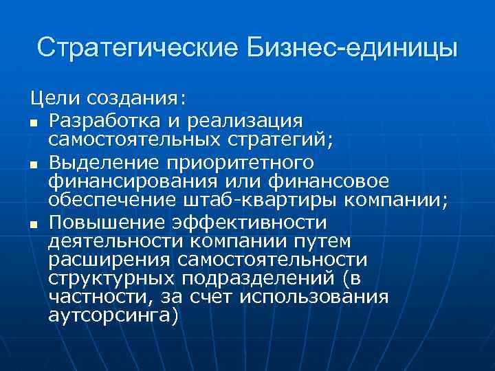 Стратегические Бизнес-единицы Цели создания: n Разработка и реализация самостоятельных стратегий; n Выделение приоритетного финансирования
