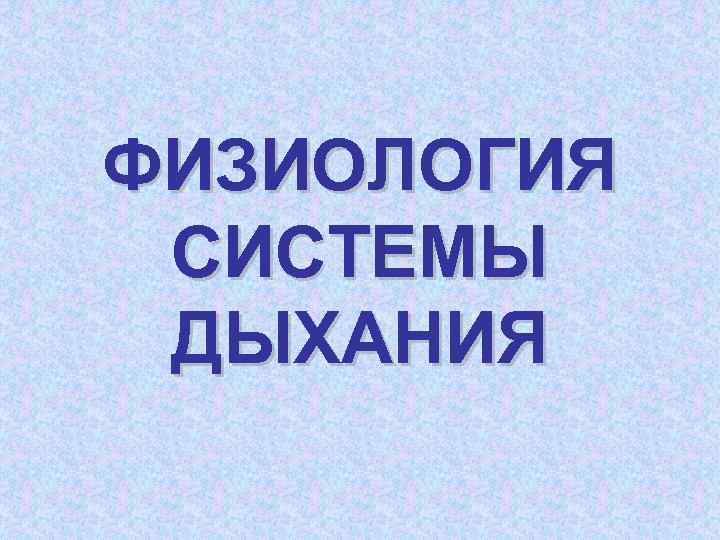 ФИЗИОЛОГИЯ СИСТЕМЫ ДЫХАНИЯ 