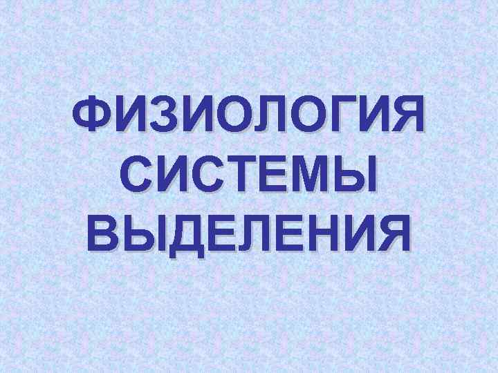 ФИЗИОЛОГИЯ СИСТЕМЫ ВЫДЕЛЕНИЯ 