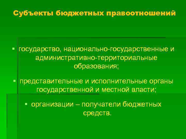 Субъекты бюджетных правоотношений § государство, национально-государственные и административно-территориальные образования; § представительные и исполнительные органы