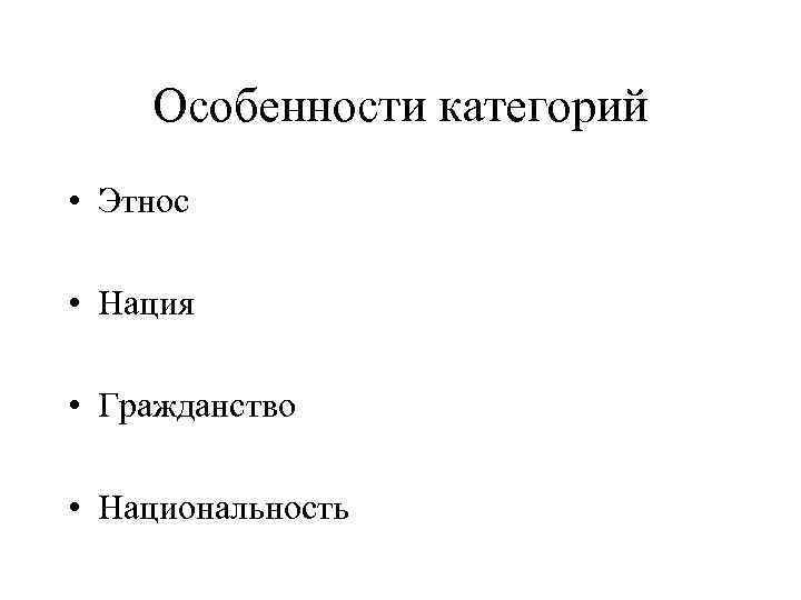 Особенности категорий • Этнос • Нация • Гражданство • Национальность 