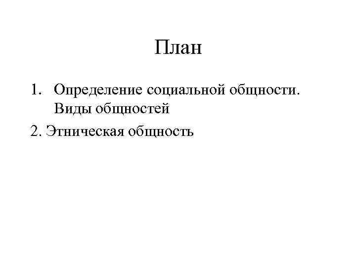 План 1. Определение социальной общности. Виды общностей 2. Этническая общность 